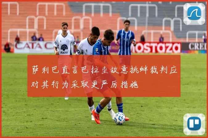 萨利巴直言巴拉圭故意挑衅裁判应对其行为采取更严厉措施