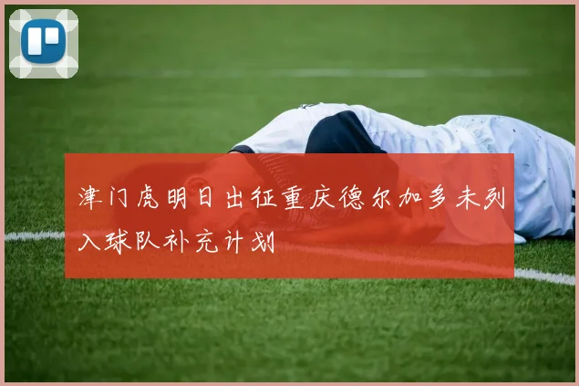 津门虎明日出征重庆德尔加多未列入球队补充计划